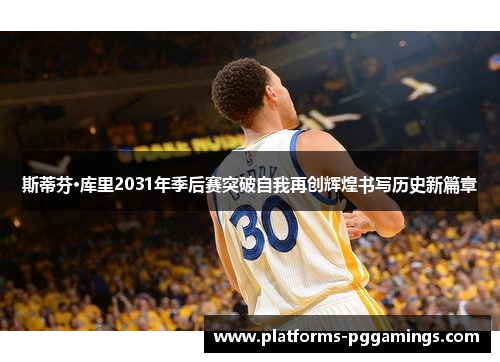 斯蒂芬·库里2031年季后赛突破自我再创辉煌书写历史新篇章