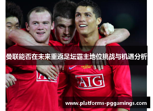 曼联能否在未来重返足坛霸主地位挑战与机遇分析