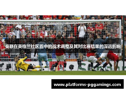 曼联在英格兰社区盾中的战术调整及其对比赛结果的深远影响