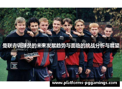曼联青训球员的未来发展趋势与面临的挑战分析与展望
