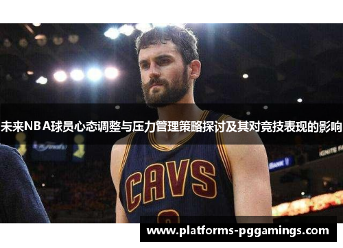 未来NBA球员心态调整与压力管理策略探讨及其对竞技表现的影响