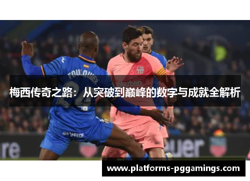 梅西传奇之路:从突破到巅峰的数字与成就全解析 梅西传奇之路:从突破到巅峰的数字与成就全解析
