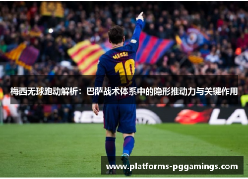梅西无球跑动解析:巴萨战术体系中的隐形推动力与关键作用 梅西无球跑动解析:巴萨战术体系中的隐形推动力与关键作用