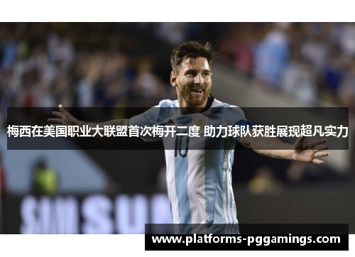 梅西在美国职业大联盟首次梅开二度 助力球队获胜展现超凡实力 梅西在美国职业大联盟首次梅开二度 助力球队获胜展现超凡实力