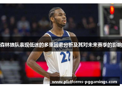 森林狼队表现低迷的多重因素分析及其对未来赛季的影响 森林狼队表现低迷的多重因素分析及其对未来赛季的影响