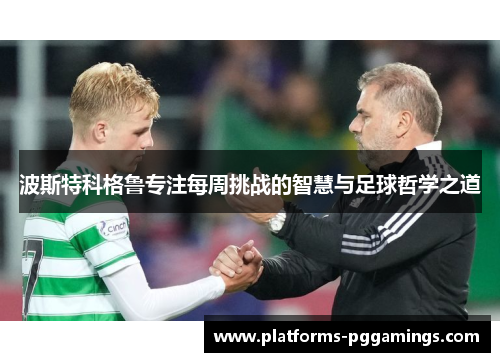 波斯特科格鲁专注每周挑战的智慧与足球哲学之道