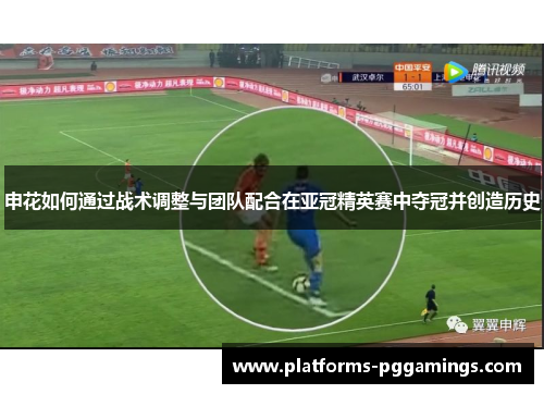 申花如何通过战术调整与团队配合在亚冠精英赛中夺冠并创造历史