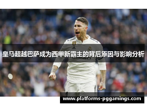皇马超越巴萨成为西甲新霸主的背后原因与影响分析