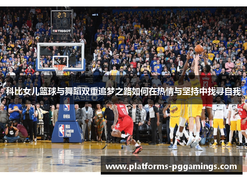 科比女儿篮球与舞蹈双重追梦之路如何在热情与坚持中找寻自我 科比女儿篮球与舞蹈双重追梦之路如何在热情与坚持中找寻自我