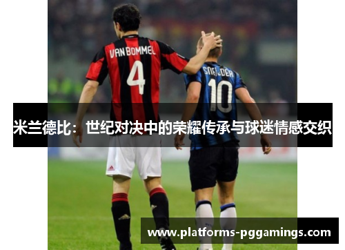 米兰德比：世纪对决中的荣耀传承与球迷情感交织