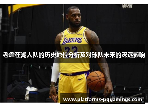 老詹在湖人队的历史地位分析及对球队未来的深远影响