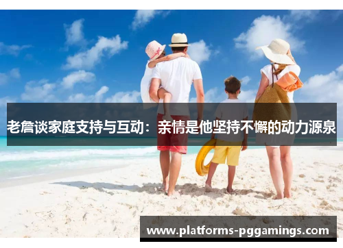 老詹谈家庭支持与互动：亲情是他坚持不懈的动力源泉