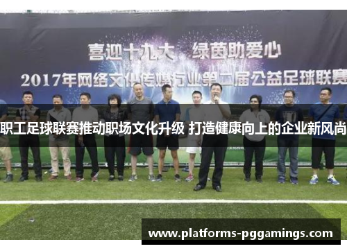职工足球联赛推动职场文化升级 打造健康向上的企业新风尚