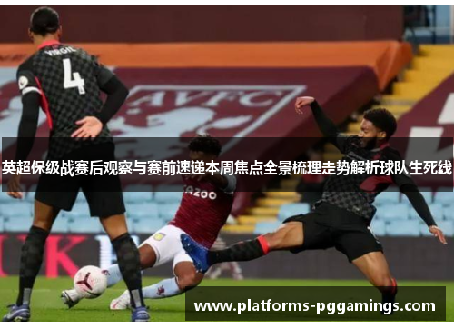 英超保级战赛后观察与赛前速递本周焦点全景梳理走势解析球队生死线