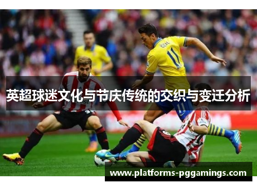 英超球迷文化与节庆传统的交织与变迁分析