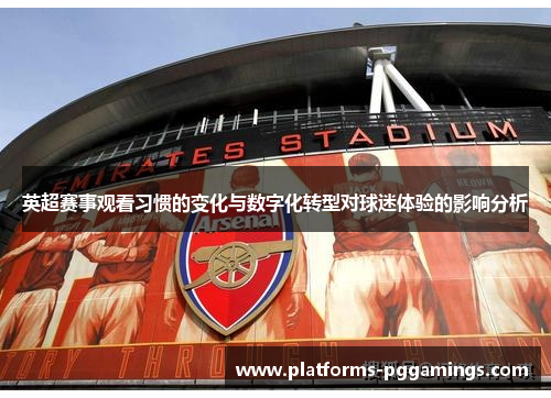 英超赛事观看习惯的变化与数字化转型对球迷体验的影响分析 英超赛事观看习惯的变化与数字化转型对球迷体验的影响分析