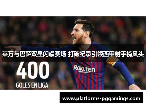 莱万与巴萨双星闪耀赛场 打破纪录引领西甲射手榜风头