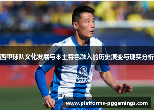 西甲球队文化发展与本土特色融入的历史演变与现实分析