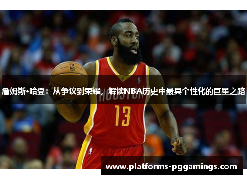 詹姆斯·哈登:从争议到荣耀,解读NBA历史中最具个性化的巨星之路 詹姆斯·哈登:从争议到荣耀,解读NBA历史中最具个性化的巨星之路
