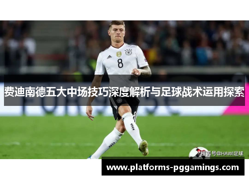 费迪南德五大中场技巧深度解析与足球战术运用探索